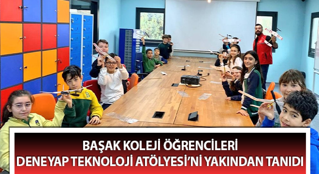 Başak Koleji öğrencileri, Deneyap Teknoloji Atölyesi’ni yakından tanıdı