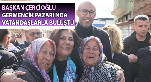 Başkan Çerçioğlu Germencik Pazarı'nda vatandaşlarla bir araya geldi