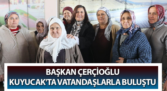 Başkan Çerçioğlu Kuyucak'ta vatandaşlarla buluştu