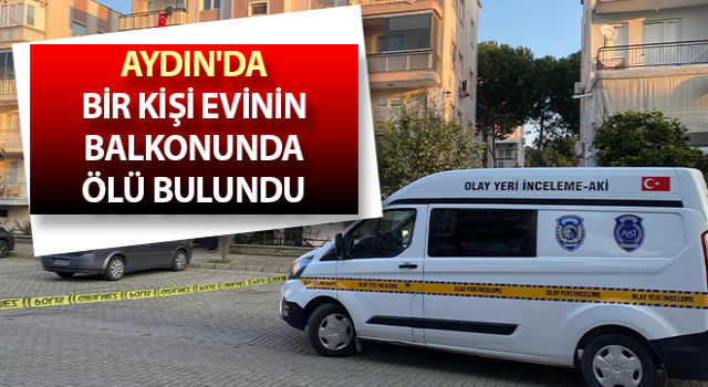 Efeler’de bir kişi evinin balkonunda ölü bulundu