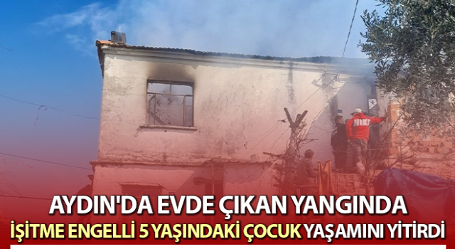 İşitme engelli 5 yaşındaki çocuk yangında hayatını kaybetti