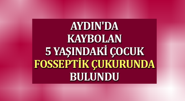 Kayıp çocuk fosseptik çukurunda bulundu