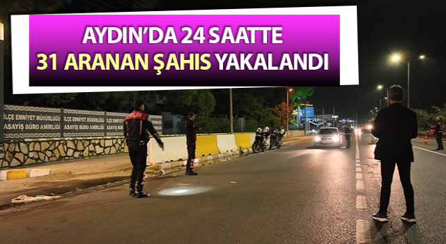 Aydın’da 31 aranan şahıs yakalandı