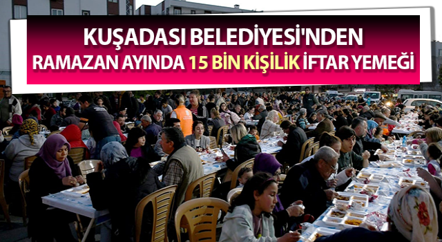 Kuşadası’nda Ramazan ayında 15 bin kişilik iftar yemeği