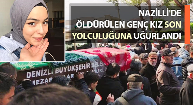 Nazilli’de öldürülen Ömür son yolculuğuna uğurlandı