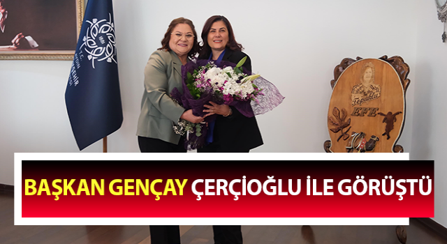 Başkan Gençay, Çerçioğlu ile görüştü