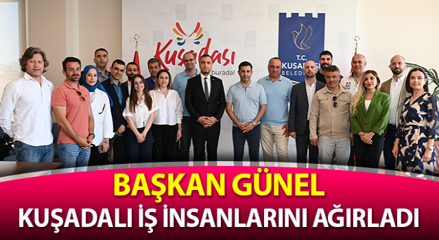 Başkan Günel, Kuşadalı iş insanlarını ağırladı