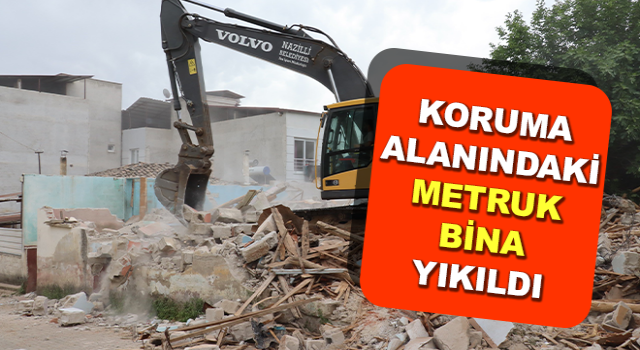 Nazilli’de koruma alanındaki metruk bina yıkıldı