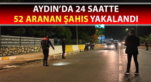 Aydın’da 24 saatte 52 aranan şahıs yakalandı