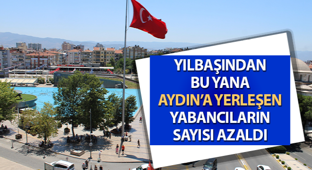 Aydın’a yerleşen yabancıların sayısı azaldı