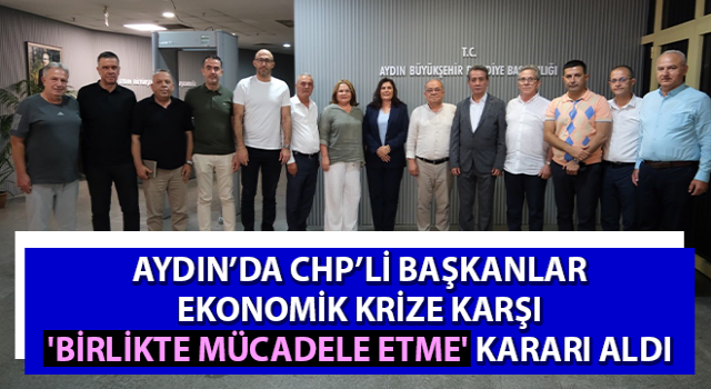 Aydın’da CHP’li başkanlar ekonomik krize karşı 'birlikte mücadele etme' kararı aldı