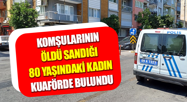 Aydın’da komşularının öldü sandığı 80 yaşındaki kadın kuaförde bulundu