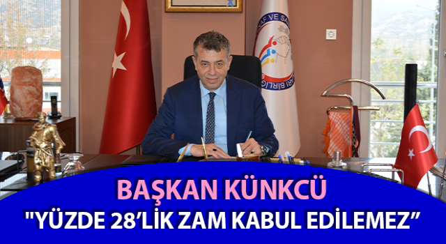 Başkan Künkcü: "Yüzde 28’lik zam kabul edilemez”