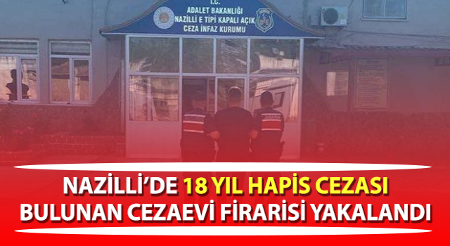 Hakkında 18 yıl hapis cezası bulunan cezaevi firarisi yakalandı