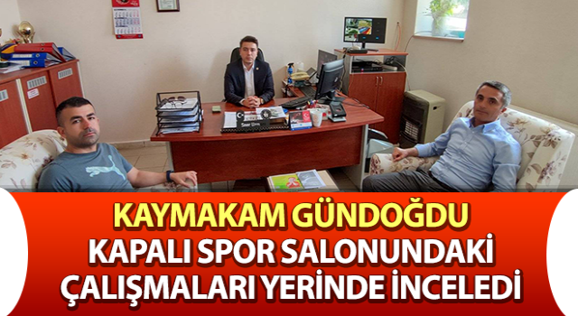 Kaymakam Gündoğdu çalışmaları yerinde inceledi