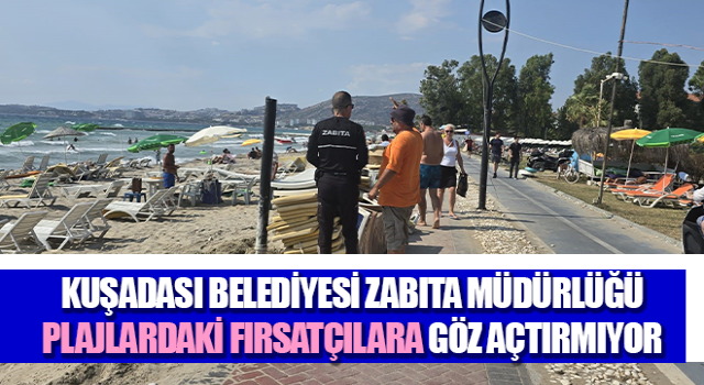 Kuşadası Belediyesi Zabıta Müdürlüğü plajlardaki fırsatçılara göz açtırmıyor