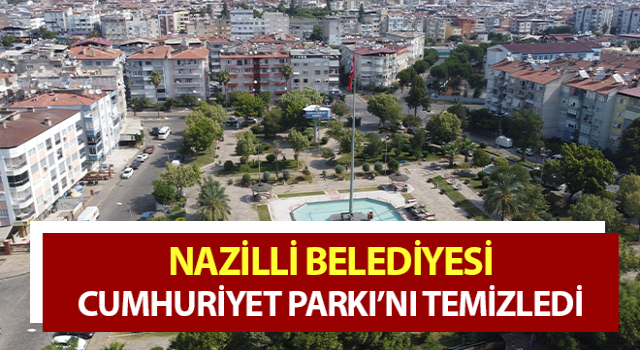 Nazilli Belediyesi, Cumhuriyet Parkı’nı temizledi