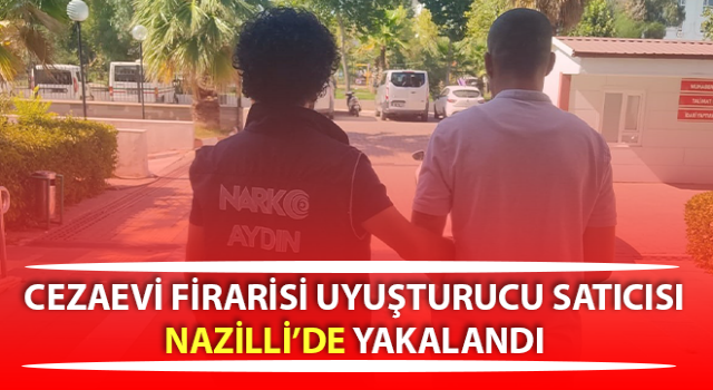 Nazilli’de cezaevi firarisi yakalandı