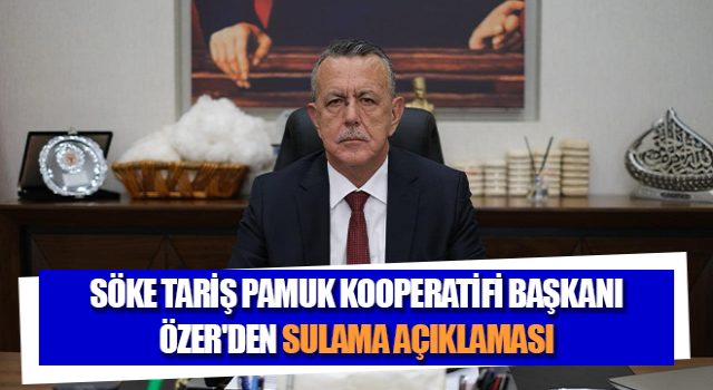 Söke TARİŞ Pamuk Kooperatifi Başkanı Özer'den sulama açıklaması