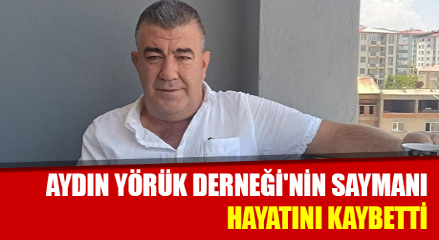 Aydın Yörük Derneği'nin saymanı hayatını kaybetti