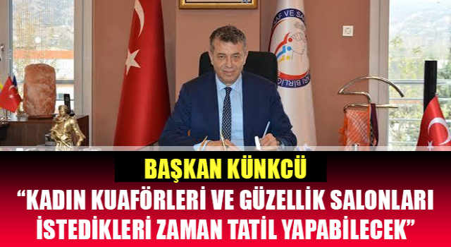 Başkan Künkcü: “Kadın kuaförleri ve güzellik salonları istedikleri zaman tatil yapabilecek”