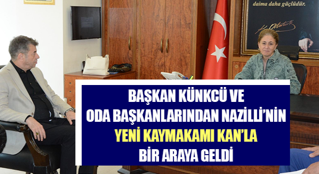 Başkan Künkcü ve oda başkanlarından Nazilli’nin yeni Kaymakamı Kan’la bir araya geldi