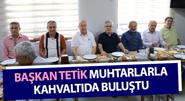 Başkan Tetik, muhtarlarla kahvaltıda buluştu