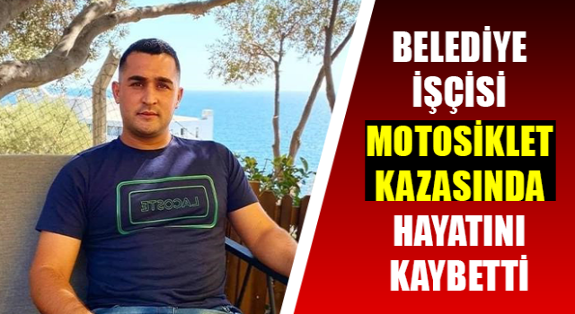 Belediye işçisi motosiklet kazasında hayatını kaybetti