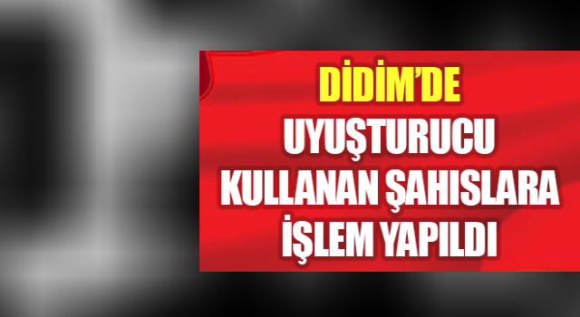 Didim’de uyuşturucu kullanan şahıslara işlem yapıldı