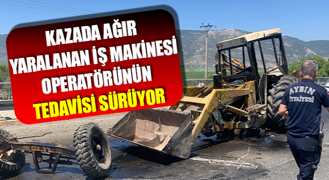 Kazada ağır yaralanan iş makinesi operatörünün tedavisi sürüyor