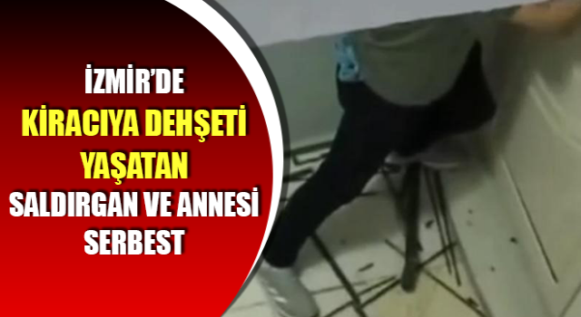 Kiracıya dehşeti yaşatan saldırgan ve annesi serbest