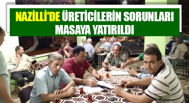 Nazilli'de üreticilerin sorunları masaya yatırıldı