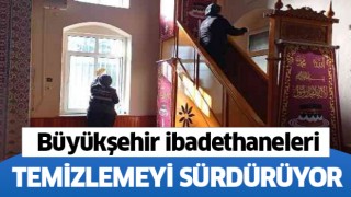 Büyükşehir ibadethane temizliklerini sürdürüyor