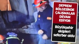 Büyükşehir ekipleri afet bölgesinde çalışmalarını sürdürüyor