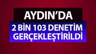 Aydın’da Mart ayı içerisinde 2 bin 103 denetim gerçekleştirildi