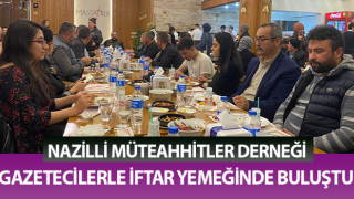 Nazilli Müteahhitler Derneği gazetecilerle iftar yemeğinde buluştu