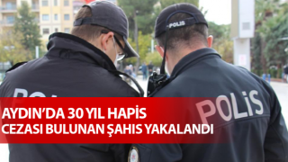 Nazilli’de 30 yıl hapis cezası bulunan şahıs yakalandı