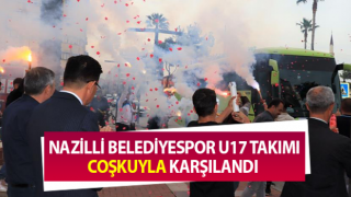 Nazilli Belediyespor U17 Takımı'na coşkulu karşılama