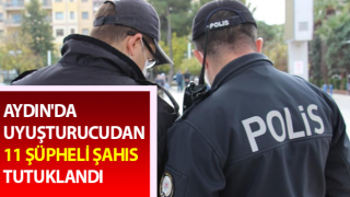 Aydın'da uyuşturucudan 11 şüpheli şahıs tutuklandı