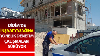 Didim’de inşaat yasağına yönelik denetim çalışmaları sürüyor