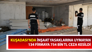 İnşaat yasaklarına uymayan 134 firmaya 754 bin TL ceza kesildi