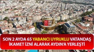 Son 2 ayda 65 yabancı Aydın’a yerleşti