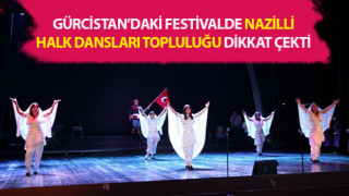 Gürcistan’daki festivale Nazilli Halk Dansları Topluluğu damga vurdu