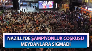 Nazilli'de şampiyonluk coşkusu meydanlara sığmadı