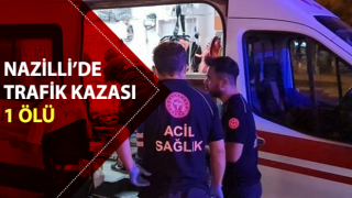 Nazilli’de trafik kazası: 1 ölü