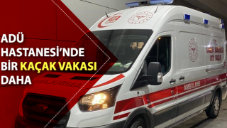 ADÜ Hastanesi’nde bir kaçak vakası daha