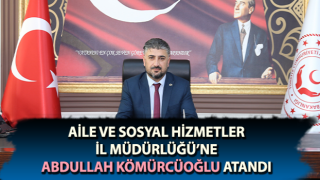 Aile ve Sosyal Hizmetler İl Müdürlüğü’ne Kömürcüoğlu atandı