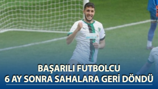 Başarılı futbolcu 6 ay sonra sahalara geri döndü