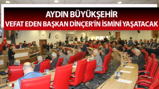 Aydın Büyükşehir, vefat eden Başkan Dinçer’in ismini yaşatacak