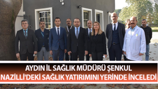 Müdür Şenkul Nazilli'deki sağlık yatırımını yerinde inceledi